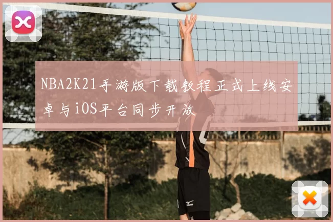 NBA2K21手游版下载教程正式上线安卓与iOS平台同步开放