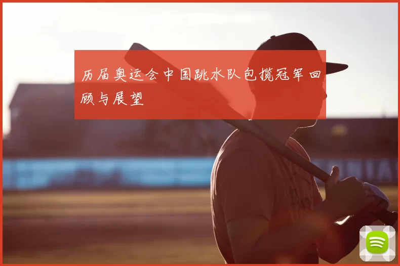 历届奥运会中国跳水队包揽冠军回顾与展望