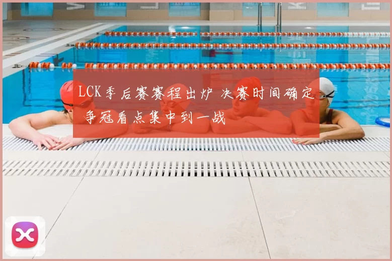 LCK季后赛赛程出炉 决赛时间确定 争冠看点集中到一战