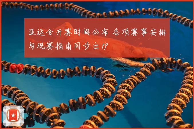 亚运会开赛时间公布 各项赛事安排与观赛指南同步出炉