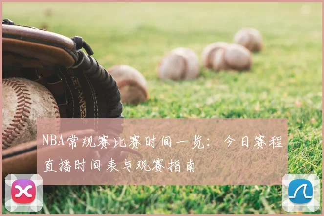 NBA常规赛比赛时间一览:今日赛程直播时间表与观赛指南