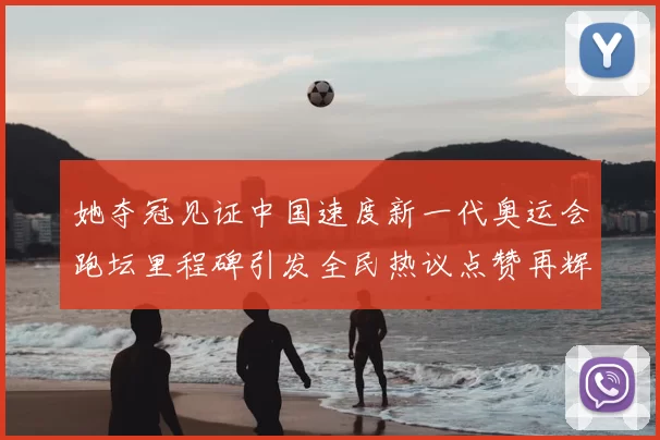 她夺冠见证中国速度新一代奥运会跑坛里程碑引发全民热议点赞再辉