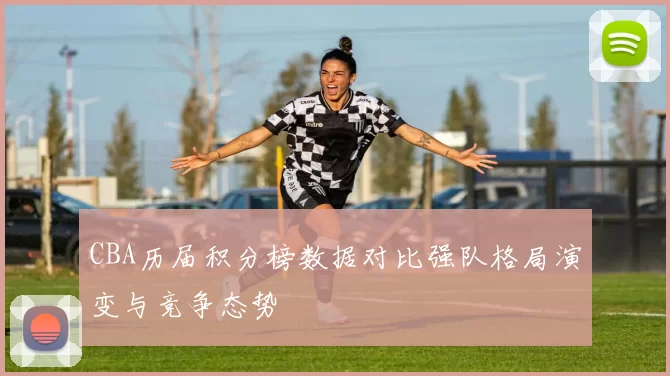 CBA历届积分榜数据对比强队格局演变与竞争态势