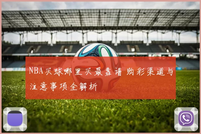 NBA买球哪里买最靠谱 购彩渠道与注意事项全解析