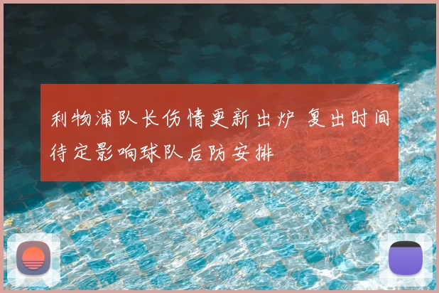 利物浦队长伤情更新出炉 复出时间待定影响球队后防安排