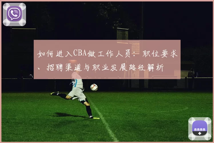 如何进入CBA做工作人员：职位要求、招聘渠道与职业发展路径解析