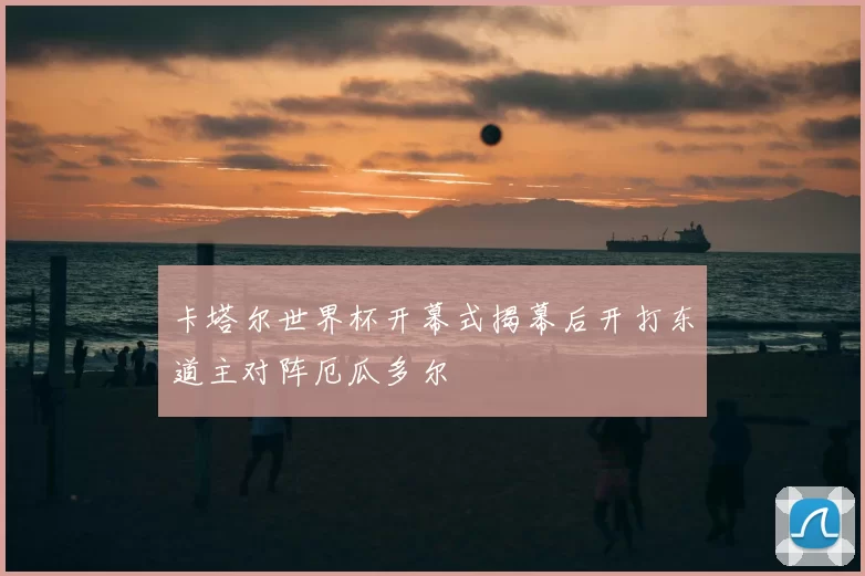 卡塔尔世界杯开幕式揭幕后开打东道主对阵厄瓜多尔