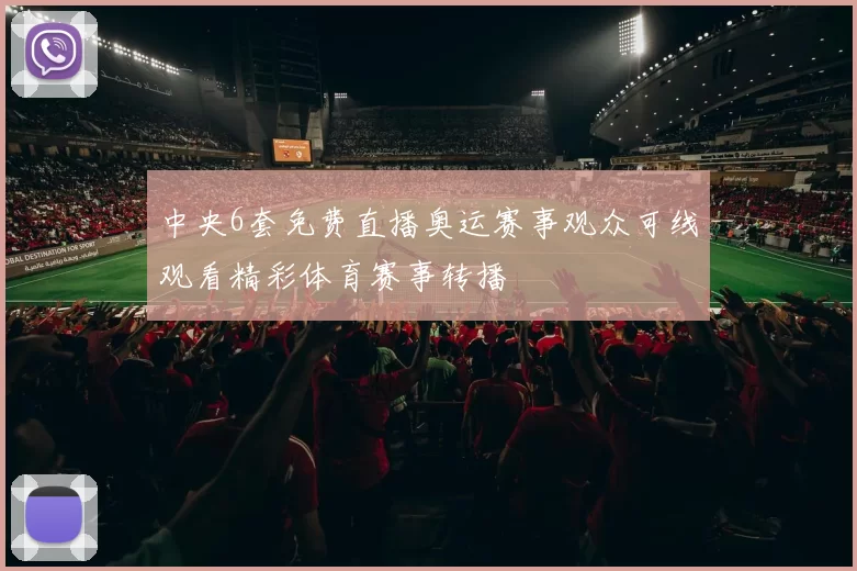 中央6套免费直播奥运赛事观众可线观看精彩体育赛事转播