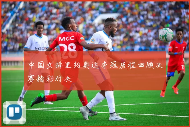 中国女排里约奥运夺冠历程回顾决赛精彩对决