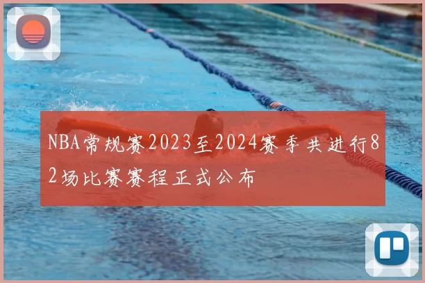 NBA常规赛2023至2024赛季共进行82场比赛赛程正式公布