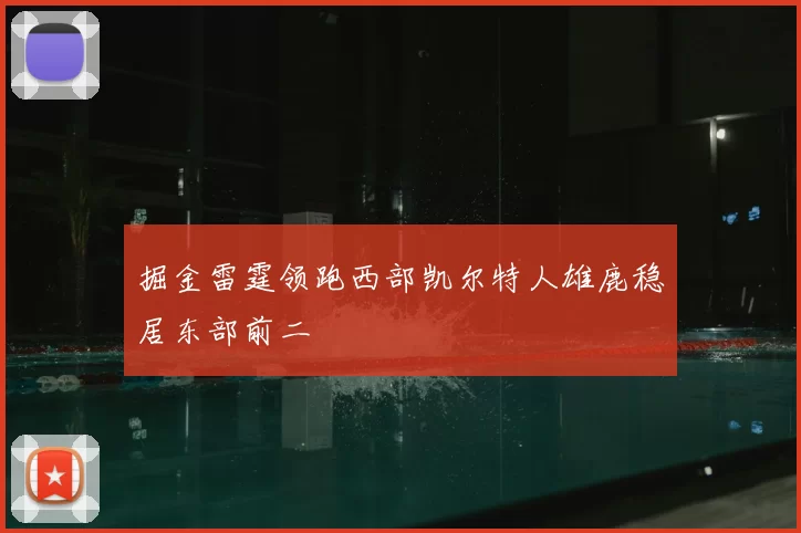 掘金雷霆领跑西部凯尔特人雄鹿稳居东部前二