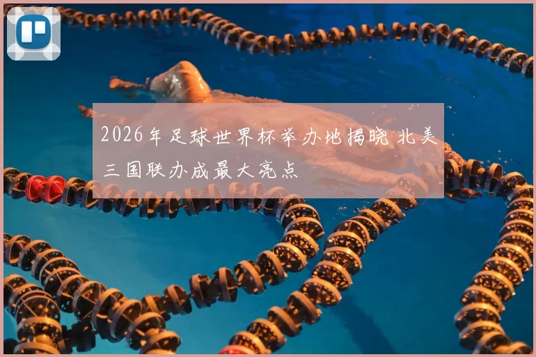 2026年足球世界杯举办地揭晓 北美三国联办成最大亮点