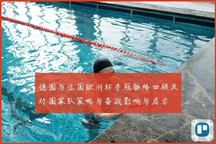 德国与法国欧洲杯夺冠脉络回顾及对国家队策略与备战影响与启示