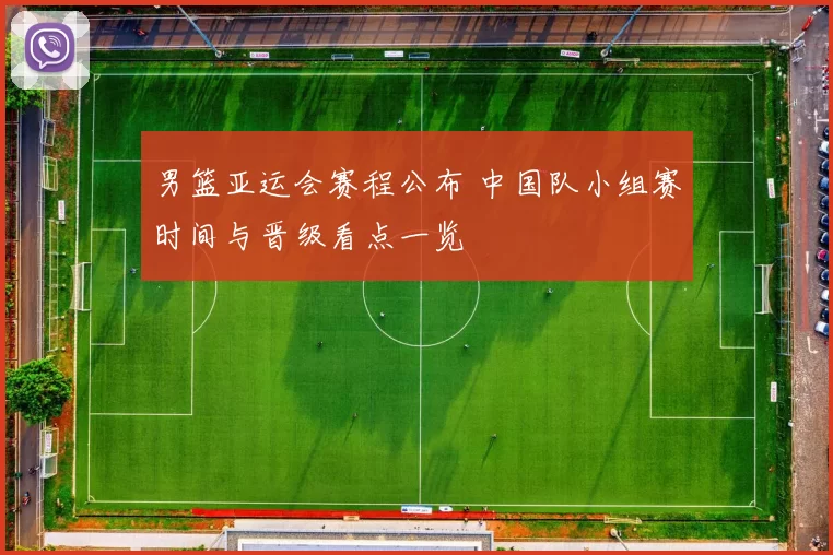 男篮亚运会赛程公布 中国队小组赛时间与晋级看点一览