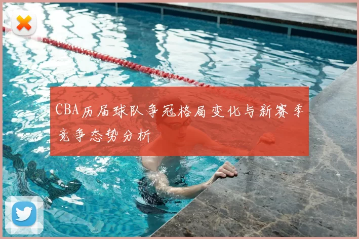 CBA历届球队争冠格局变化与新赛季竞争态势分析