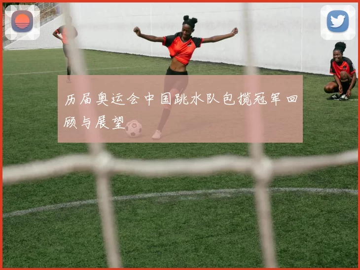 历届奥运会中国跳水队包揽冠军回顾与展望