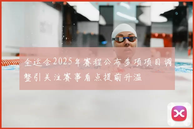 全运会2025年赛程公布多项项目调整引关注赛事看点提前升温