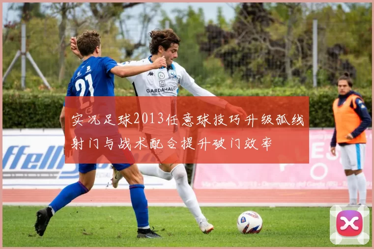 实况足球2013任意球技巧升级弧线射门与战术配合提升破门效率