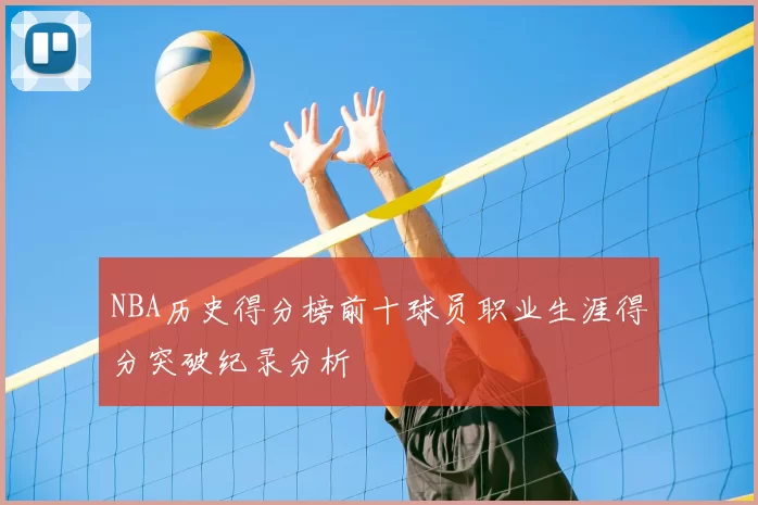 NBA历史得分榜前十球员职业生涯得分突破纪录分析