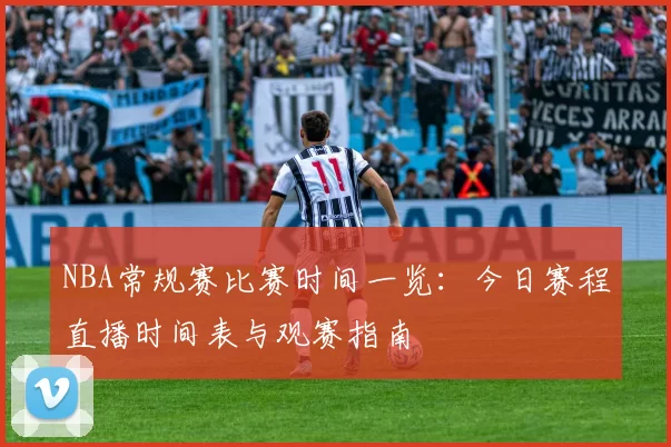 NBA常规赛比赛时间一览:今日赛程直播时间表与观赛指南