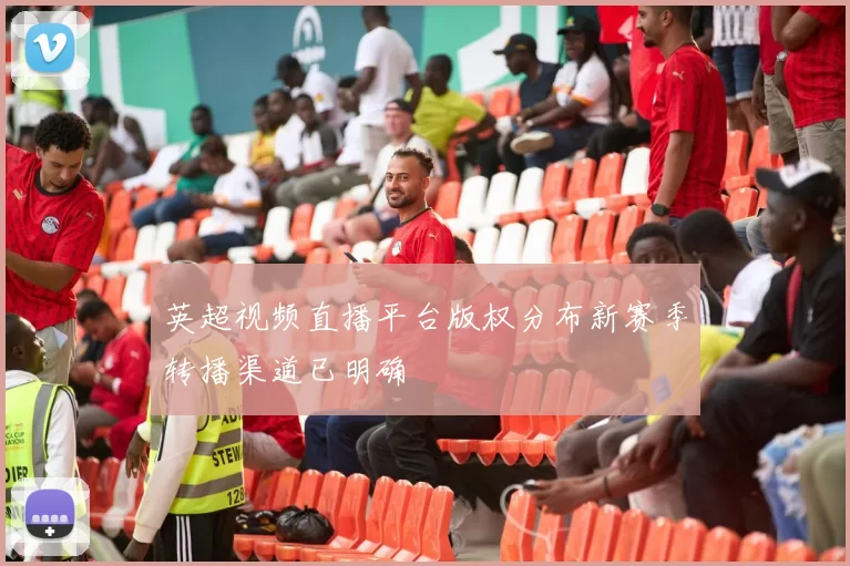 英超视频直播平台版权分布新赛季转播渠道已明确