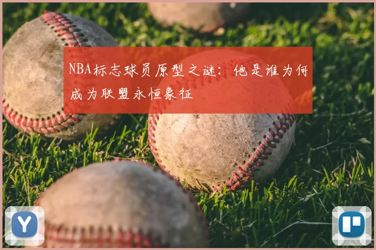 NBA标志球员原型之谜：他是谁为何成为联盟永恒象征