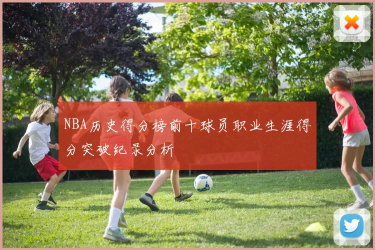 NBA历史得分榜前十球员职业生涯得分突破纪录分析