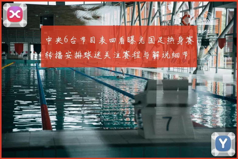 中央6台节目表回看曝光国足热身赛转播安排球迷关注赛程与解说细节