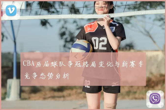 CBA历届球队争冠格局变化与新赛季竞争态势分析
