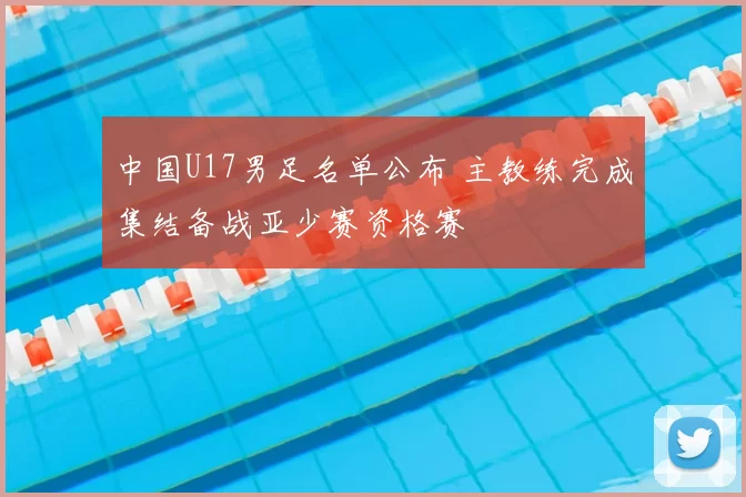 中国U17男足名单公布 主教练完成集结备战亚少赛资格赛