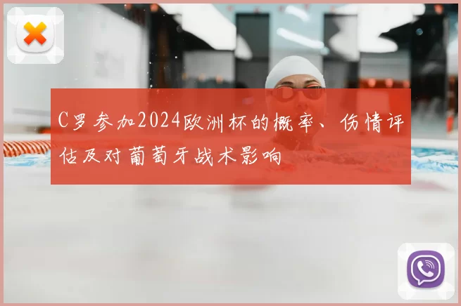 C罗参加2024欧洲杯的概率、伤情评估及对葡萄牙战术影响
