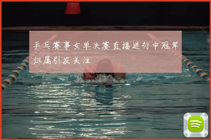 乒乓赛事女单决赛直播进行中冠军归属引发关注