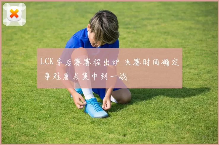 LCK季后赛赛程出炉 决赛时间确定 争冠看点集中到一战