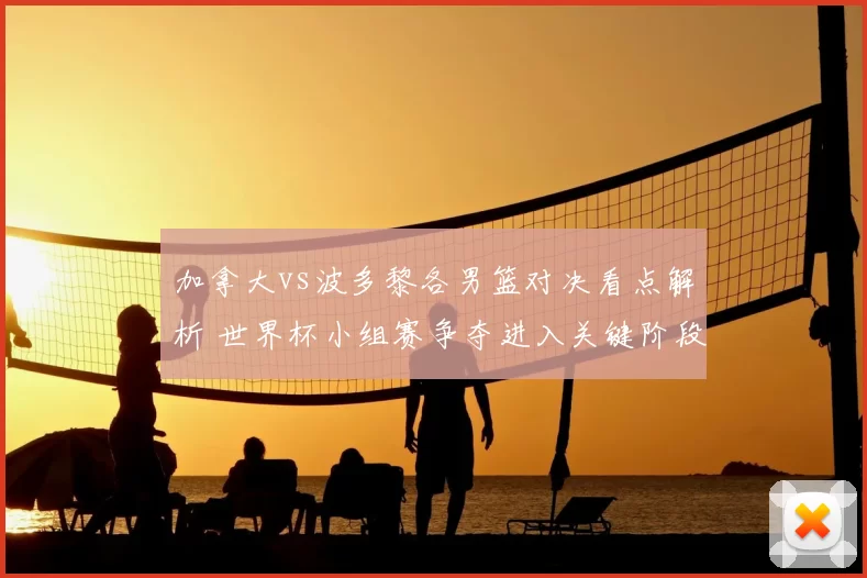 加拿大vs波多黎各男篮对决看点解析 世界杯小组赛争夺进入关键阶段