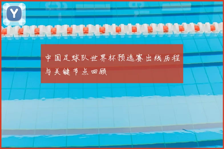 中国足球队世界杯预选赛出线历程与关键节点回顾
