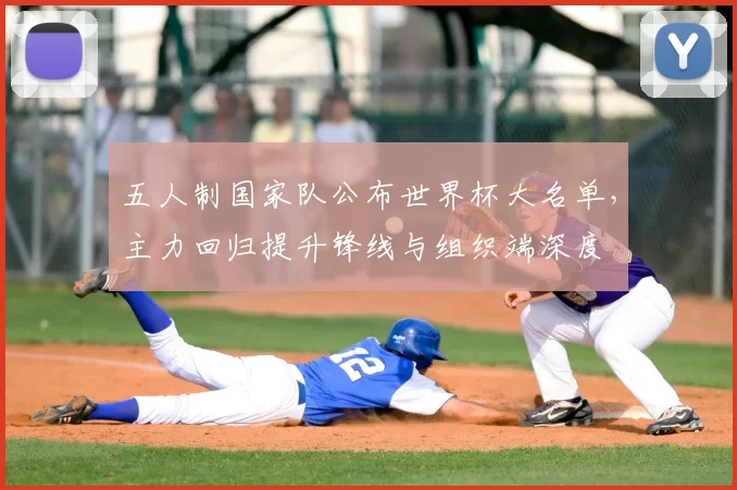 五人制国家队公布世界杯大名单，主力回归提升锋线与组织端深度