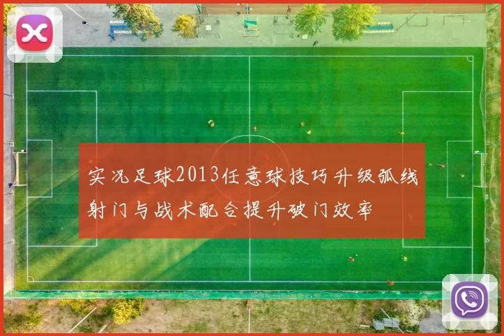 实况足球2013任意球技巧升级弧线射门与战术配合提升破门效率