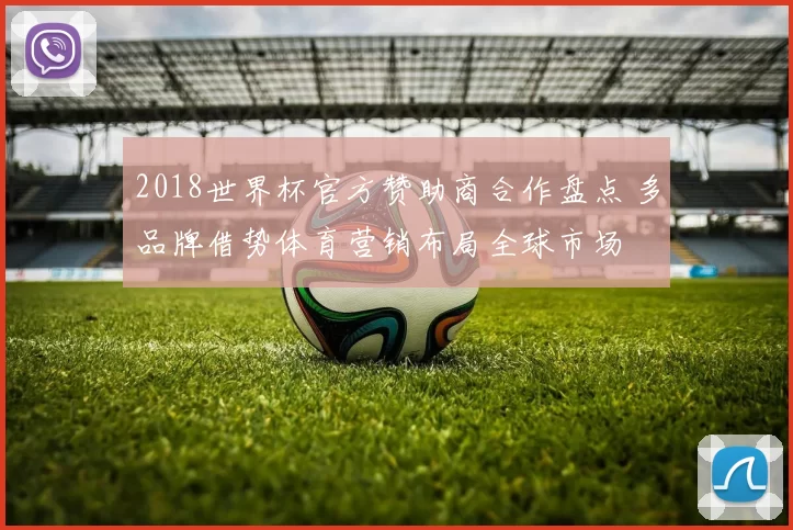 2018世界杯官方赞助商合作盘点 多品牌借势体育营销布局全球市场