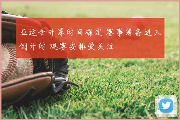 亚运会开幕时间确定 赛事筹备进入倒计时 观赛安排受关注