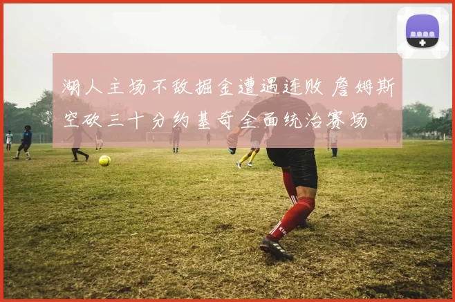 湖人主场不敌掘金遭遇连败 詹姆斯空砍三十分约基奇全面统治赛场