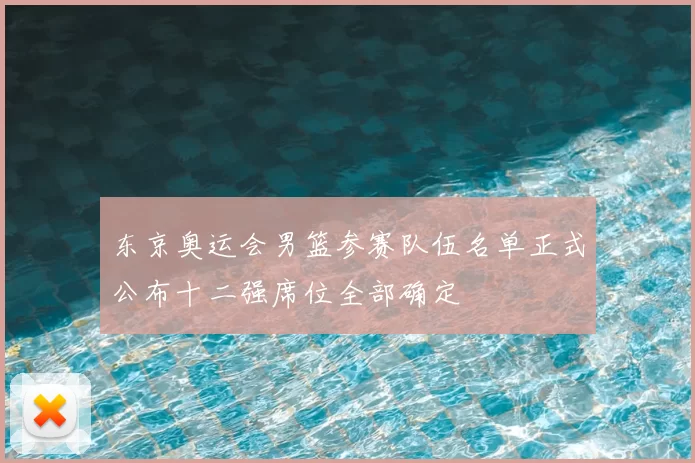 东京奥运会男篮参赛队伍名单正式公布十二强席位全部确定