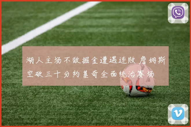 湖人主场不敌掘金遭遇连败 詹姆斯空砍三十分约基奇全面统治赛场