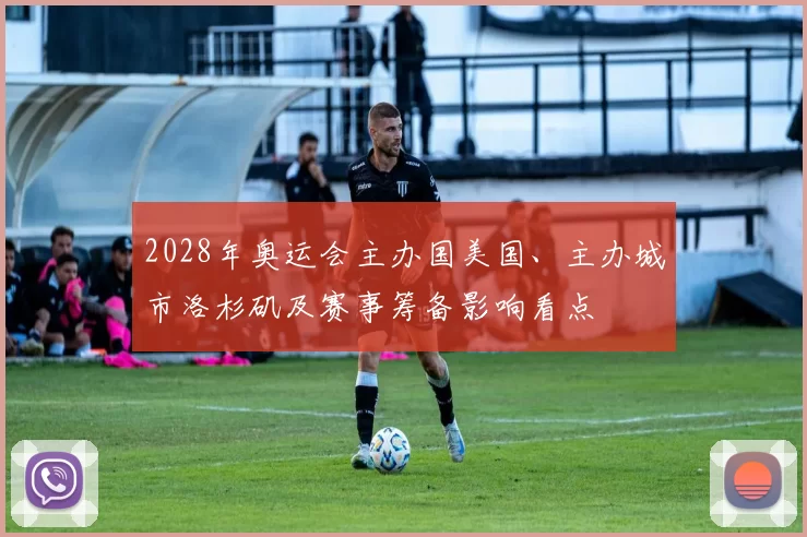 2028年奥运会主办国美国、主办城市洛杉矶及赛事筹备影响看点