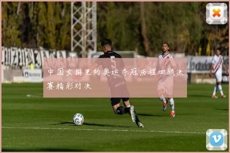 中国女排里约奥运夺冠历程回顾决赛精彩对决