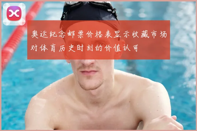 奥运纪念邮票价格表显示收藏市场对体育历史时刻的价值认可