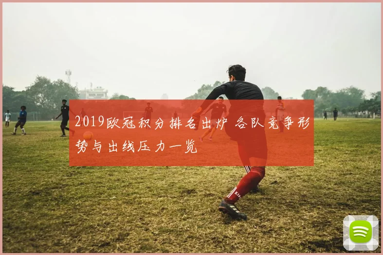 2019欧冠积分排名出炉 各队竞争形势与出线压力一览