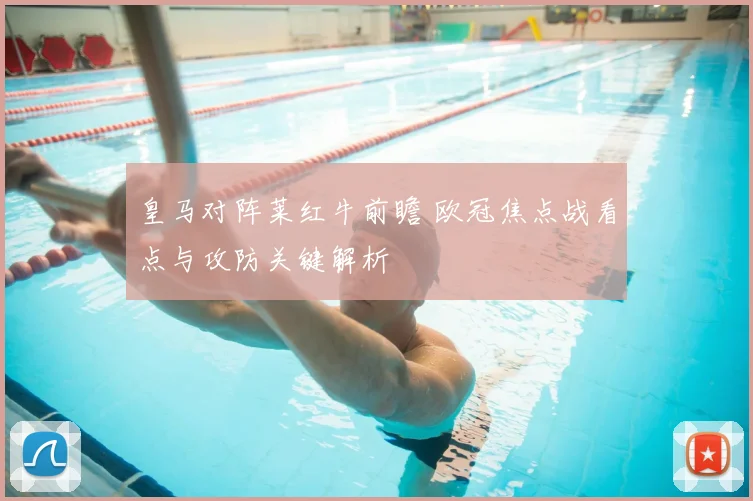 皇马对阵莱红牛前瞻 欧冠焦点战看点与攻防关键解析