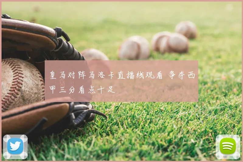 皇马对阵马洛卡直播线观看 争夺西甲三分看点十足
