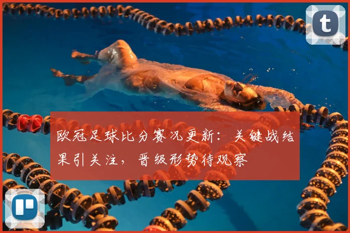 欧冠足球比分赛况更新:关键战结果引关注,晋级形势待观察