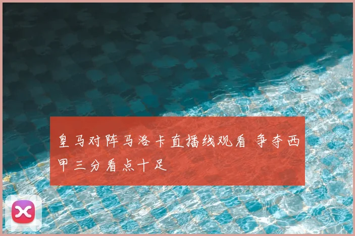 皇马对阵马洛卡直播线观看 争夺西甲三分看点十足